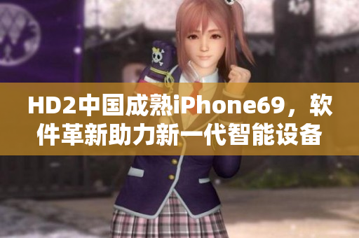 HD2中國成熟iPhone69，軟件革新助力新一代智能設(shè)備