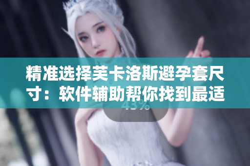 精準(zhǔn)選擇芙卡洛斯避孕套尺寸：軟件輔助幫你找到最適合你的尺碼