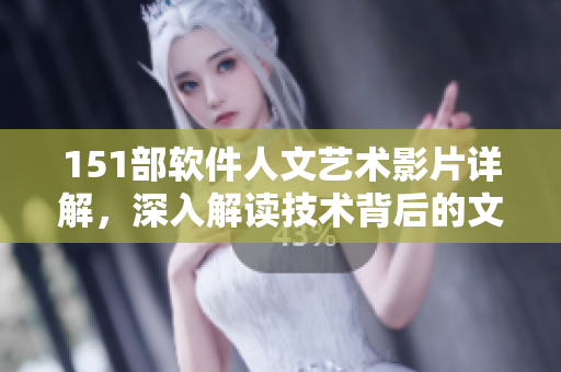 151部軟件人文藝術(shù)影片詳解，深入解讀技術(shù)背后的文化內(nèi)涵