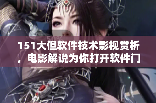 151大但軟件技術(shù)影視賞析，電影解說為你打開軟件門道