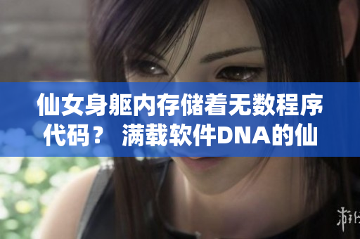 仙女身軀內(nèi)存儲(chǔ)著無數(shù)程序代碼？ 滿載軟件DNA的仙女？