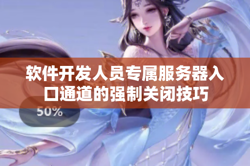 軟件開發(fā)人員專屬服務(wù)器入口通道的強(qiáng)制關(guān)閉技巧