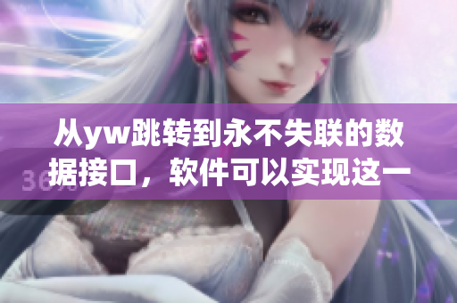 從yw跳轉(zhuǎn)到永不失聯(lián)的數(shù)據(jù)接口，軟件可以實(shí)現(xiàn)這一需求