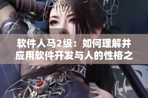軟件人馬2級：如何理解并應用軟件開發(fā)與人的性格之間的關系