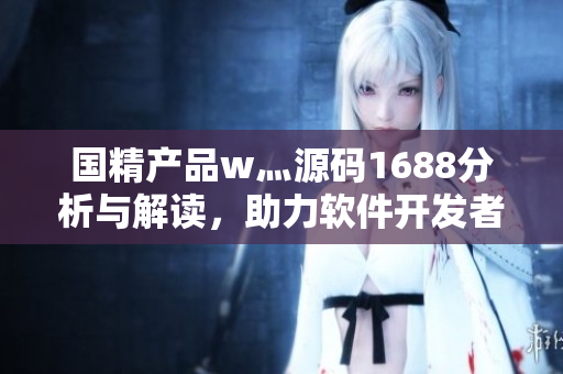 國精產(chǎn)品w灬源碼1688分析與解讀，助力軟件開發(fā)者提升技術(shù)水平