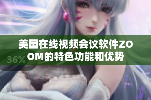 美國(guó)在線(xiàn)視頻會(huì)議軟件ZOOM的特色功能和優(yōu)勢(shì)
