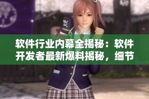 軟件行業(yè)內(nèi)幕全揭秘：軟件開發(fā)者最新爆料揭秘，細節(jié)驚人！
