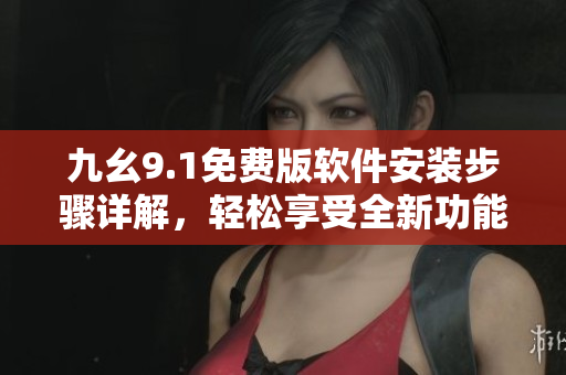 九幺9.1免費(fèi)版軟件安裝步驟詳解，輕松享受全新功能