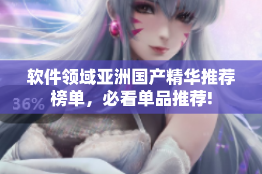 軟件領(lǐng)域亞洲國產(chǎn)精華推薦榜單，必看單品推薦!
