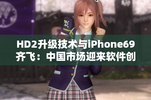HD2升級技術(shù)與iPhone69齊飛：中國市場迎來軟件創(chuàng)新風暴
