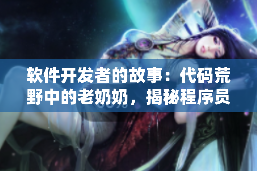 軟件開(kāi)發(fā)者的故事：代碼荒野中的老奶奶，揭秘程序員的傳奇人生