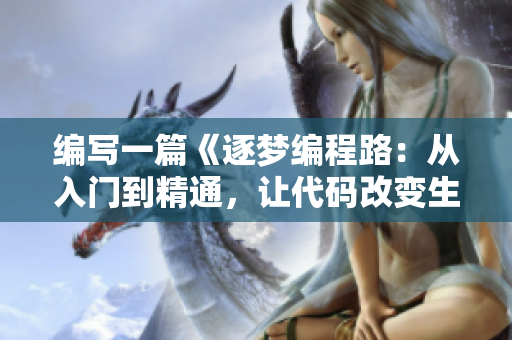 編寫一篇《逐夢(mèng)編程路：從入門到精通，讓代碼改變生活》的軟件主題文章