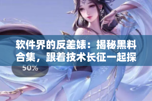 軟件界的反差婊：揭秘黑料合集，跟著技術(shù)長(zhǎng)征一起探尋