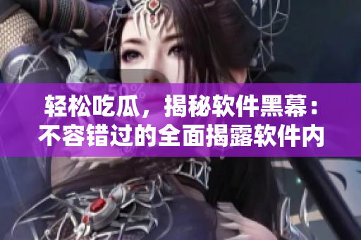 輕松吃瓜，揭秘軟件黑幕：不容錯(cuò)過的全面揭露軟件內(nèi)幕的內(nèi)容