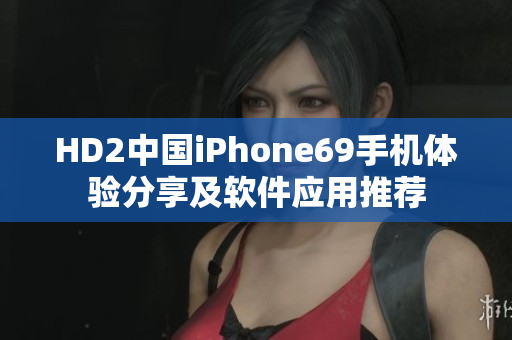 HD2中國(guó)iPhone69手機(jī)體驗(yàn)分享及軟件應(yīng)用推薦