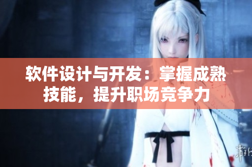軟件設(shè)計與開發(fā)：掌握成熟技能，提升職場競爭力