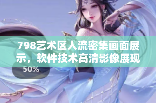 798藝術(shù)區(qū)人流密集畫面展示，軟件技術(shù)高清影像展現(xiàn)身臨其境場景