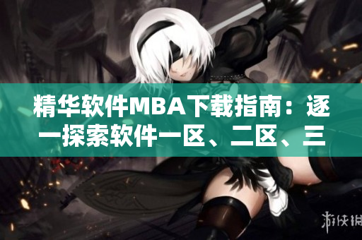 精華軟件MBA下載指南：逐一探索軟件一區(qū)、二區(qū)、三區(qū)