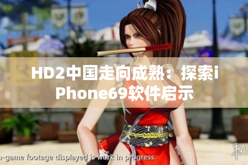 HD2中國走向成熟：探索iPhone69軟件啟示