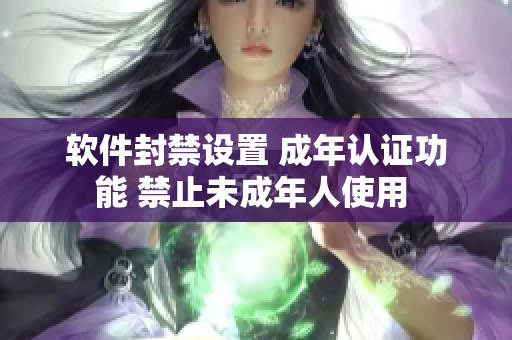 軟件封禁設(shè)置 成年認證功能 禁止未成年人使用 