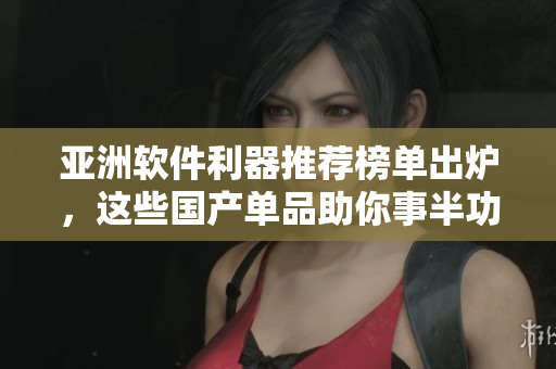 亞洲軟件利器推薦榜單出爐，這些國產(chǎn)單品助你事半功倍