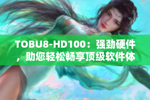 TOBU8-HD100：強勁硬件，助您輕松暢享頂級軟件體驗