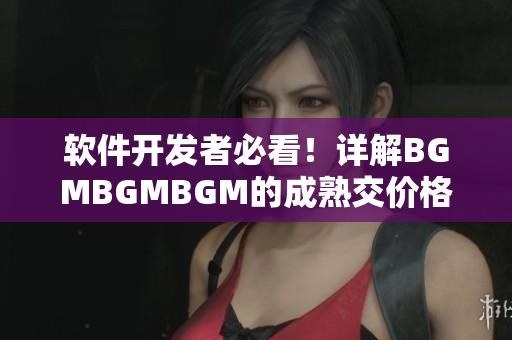 軟件開發(fā)者必看！詳解BGMBGMBGM的成熟交價格及價值分析