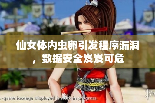 仙女體內(nèi)蟲(chóng)卵引發(fā)程序漏洞，數(shù)據(jù)安全岌岌可危