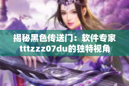 揭秘黑色傳送門：軟件專家tttzzz07du的獨(dú)特視角