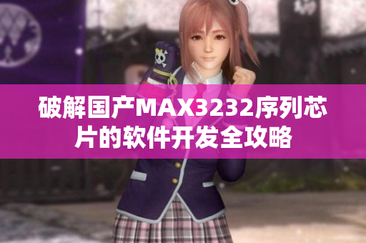 破解國(guó)產(chǎn)MAX3232序列芯片的軟件開發(fā)全攻略
