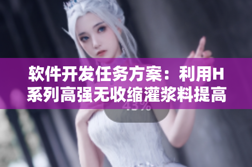 軟件開發(fā)任務(wù)方案：利用H系列高強(qiáng)無收縮灌漿料提高項目穩(wěn)定性