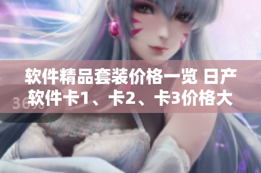 軟件精品套裝價格一覽 日產(chǎn)軟件卡1、卡2、卡3價格大揭秘