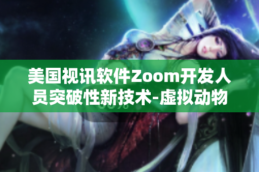 美國視訊軟件Zoom開發(fā)人員突破性新技術-虛擬動物功能