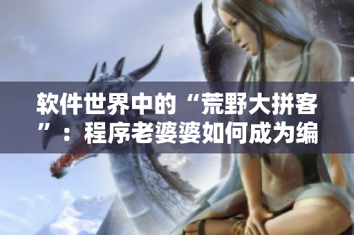 軟件世界中的“荒野大拼客”：程序老婆婆如何成為編程高手？
