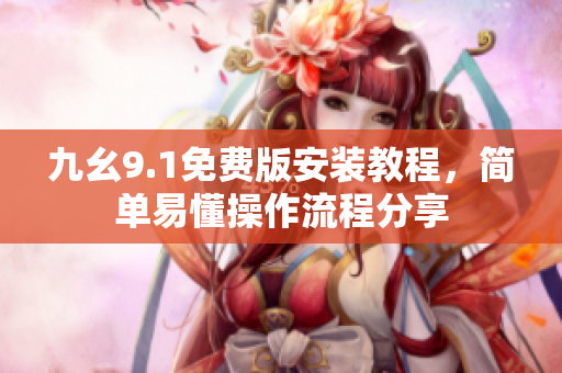 九幺9.1免費(fèi)版安裝教程，簡(jiǎn)單易懂操作流程分享