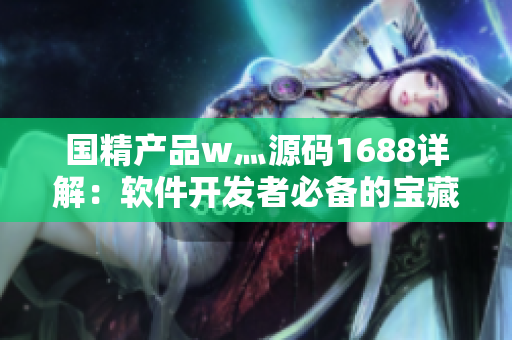 國精產(chǎn)品w灬源碼1688詳解：軟件開發(fā)者必備的寶藏解密！