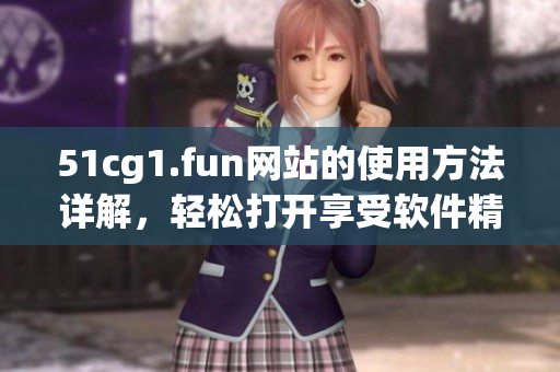 51cg1.fun網(wǎng)站的使用方法詳解，輕松打開(kāi)享受軟件精彩世界