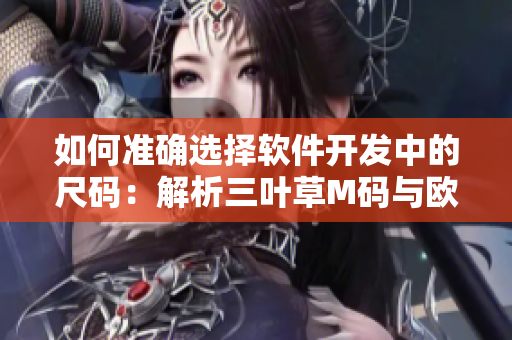 如何準確選擇軟件開發(fā)中的尺碼：解析三葉草M碼與歐洲碼的區(qū)別