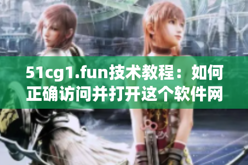 51cg1.fun技術(shù)教程：如何正確訪問并打開這個(gè)軟件網(wǎng)站
