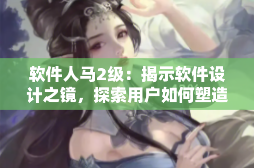 軟件人馬2級：揭示軟件設計之鏡，探索用戶如何塑造產品