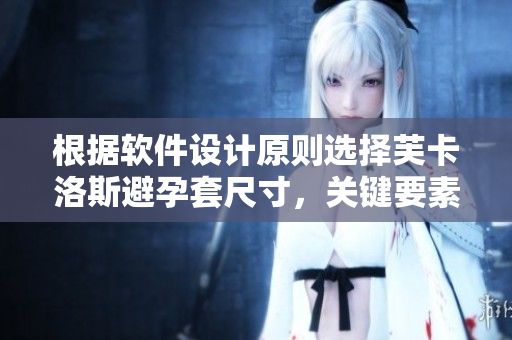 根據(jù)軟件設(shè)計原則選擇芙卡洛斯避孕套尺寸，關(guān)鍵要素介紹