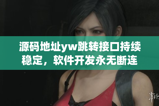 源碼地址yw跳轉(zhuǎn)接口持續(xù)穩(wěn)定，軟件開發(fā)永無斷連