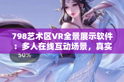 798藝術(shù)區(qū)VR全景展示軟件：多人在線互動場景，真實體驗藝術(shù)魅力