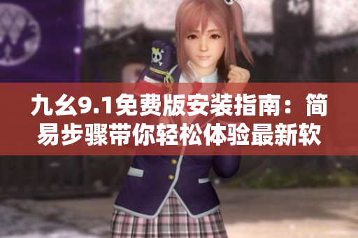 九幺9.1免費(fèi)版安裝指南：簡易步驟帶你輕松體驗(yàn)最新軟件
