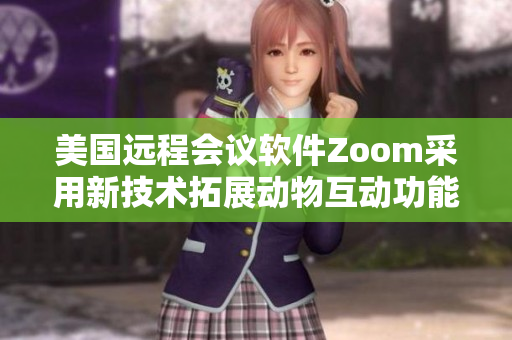 美國(guó)遠(yuǎn)程會(huì)議軟件Zoom采用新技術(shù)拓展動(dòng)物互動(dòng)功能