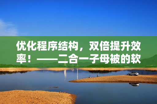 優(yōu)化程序結(jié)構(gòu)，雙倍提升效率！——二合一子母被的軟件優(yōu)化應(yīng)用