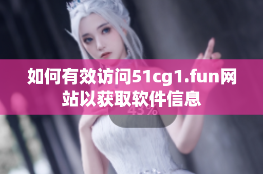 如何有效訪問51cg1.fun網(wǎng)站以獲取軟件信息
