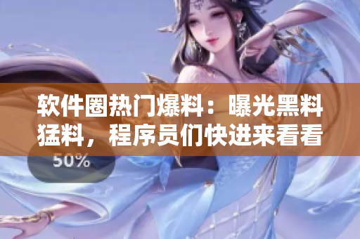 軟件圈熱門爆料：曝光黑料猛料，程序員們快進來看看最新情報!