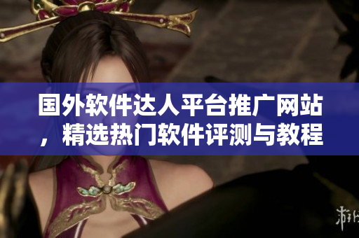 國外軟件達(dá)人平臺(tái)推廣網(wǎng)站，精選熱門軟件評(píng)測(cè)與教程，盡享技術(shù)樂趣