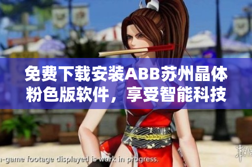 免費下載安裝ABB蘇州晶體粉色版軟件，享受智能科技之美